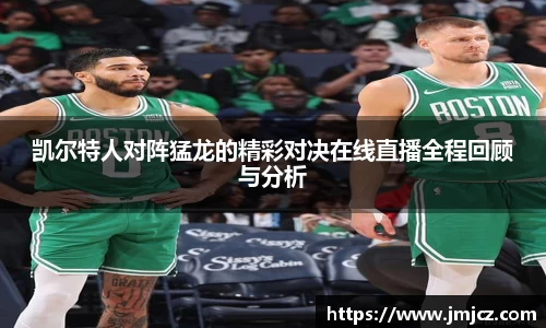 凯尔特人对阵猛龙的精彩对决在线直播全程回顾与分析