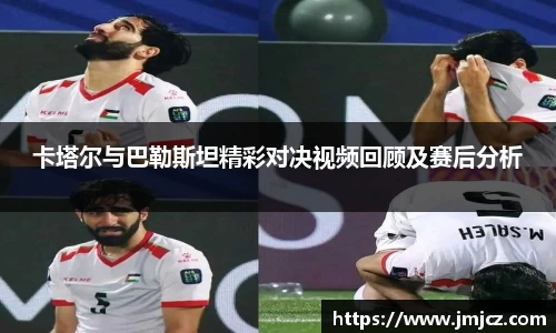 卡塔尔与巴勒斯坦精彩对决视频回顾及赛后分析