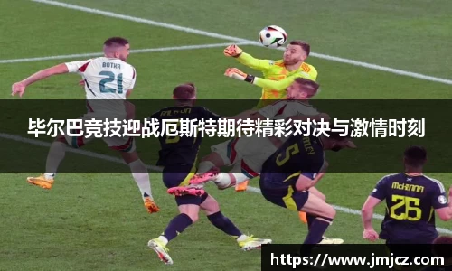 毕尔巴竞技迎战厄斯特期待精彩对决与激情时刻